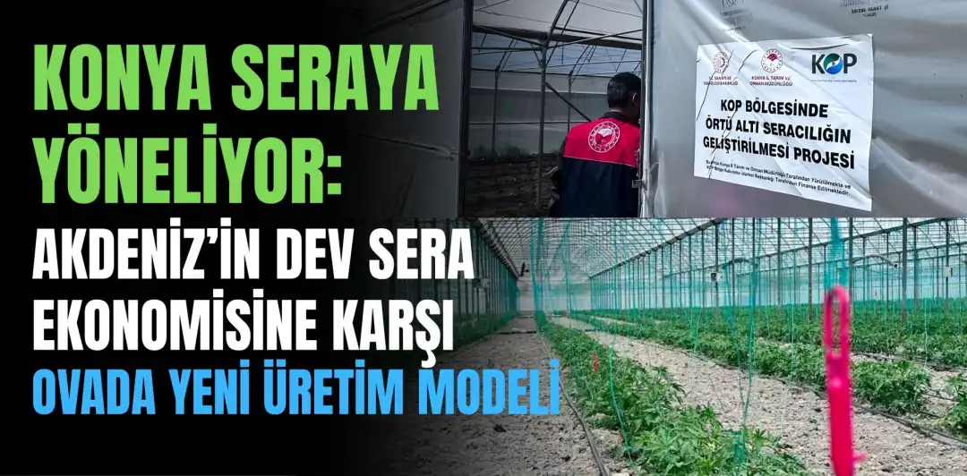 KONYA SERAYA YÖNELİYOR: AKDENİZ’İN DEV SERA EKONOMİSİNE KARŞI OVADA YENİ ÜRETİM MODELİ