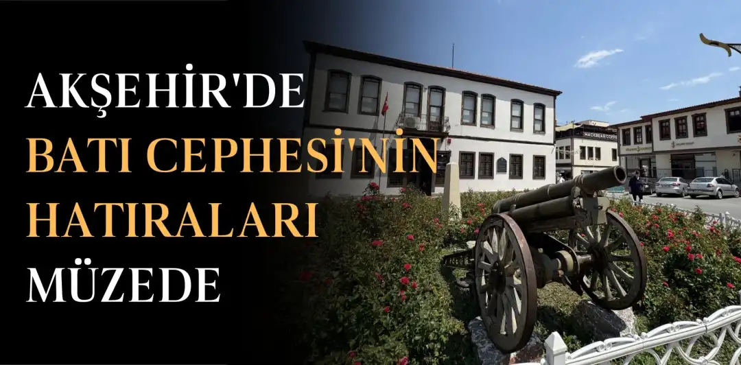 AKŞEHİR'DE BATI CEPHESİ'NİN HATIRALARI MÜZEDE