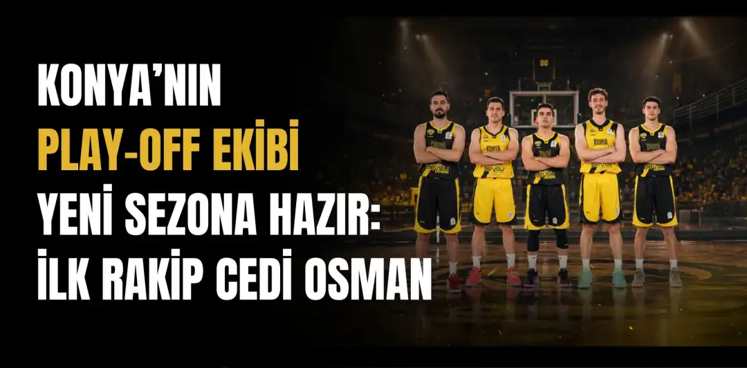 KONYA’NIN PLAY-OFF EKİBİ YENİ SEZONA HAZIR: İLK RAKİP CEDİ OSMAN